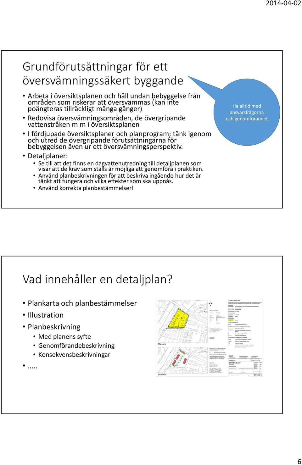 även ur ett översvämningsperspektiv. Detaljplaner: Se till att det finns en dagvattenutredning till detaljplanen som visar att de krav som ställs är möjliga att genomföra i praktiken.