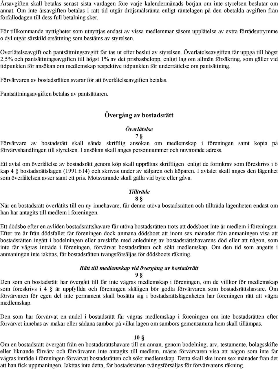 För tillkommande nyttigheter som utnyttjas endast av vissa medlemmar såsom upplåtelse av extra förrådsutrymme o dyl utgår särskild ersättning som bestäms av styrelsen.