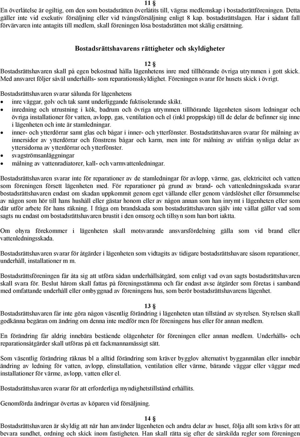 Bostadsrättshavarens rättigheter och skyldigheter 12 Bostadsrättshavaren skall på egen bekostnad hålla lägenhetens inre med tillhörande övriga utrymmen i gott skick.