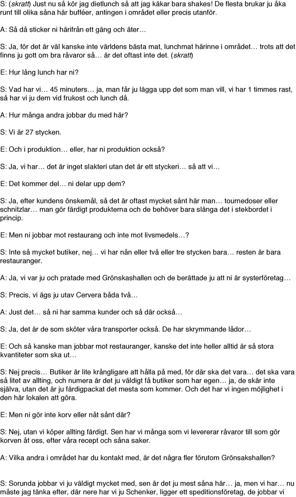 (skratt) E: Hur lång lunch har ni? S: Vad har vi 45 minuters ja, man får ju lägga upp det som man vill, vi har 1 timmes rast, så har vi ju dem vid frukost och lunch då.