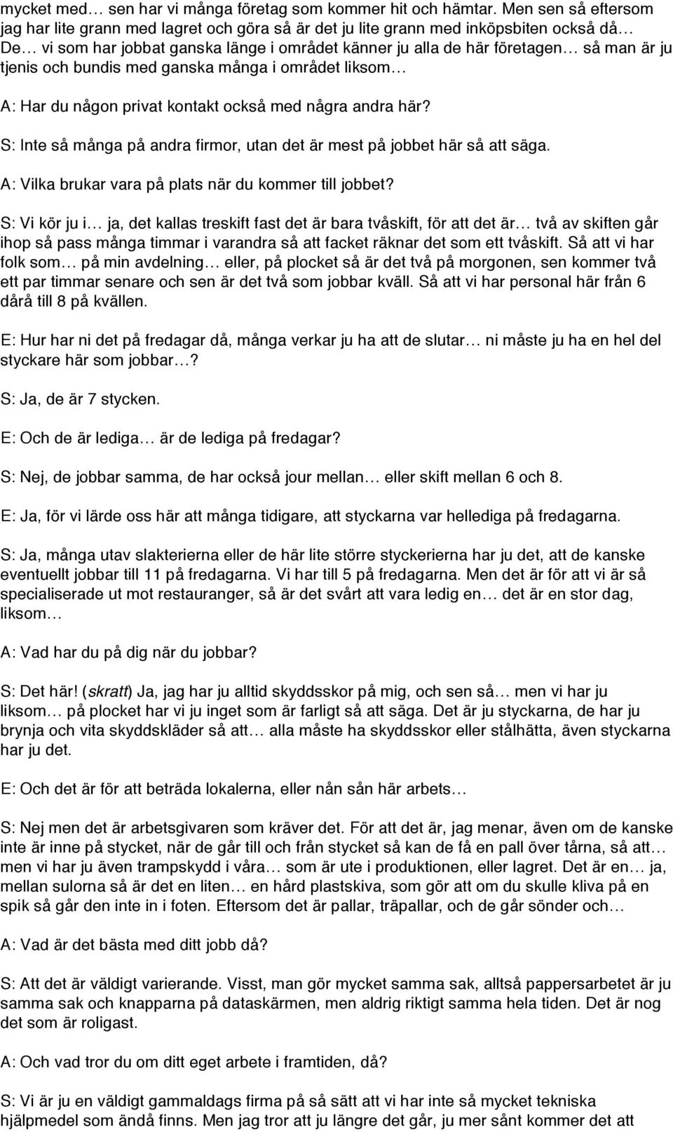 tjenis och bundis med ganska många i området liksom A: Har du någon privat kontakt också med några andra här? S: Inte så många på andra firmor, utan det är mest på jobbet här så att säga.