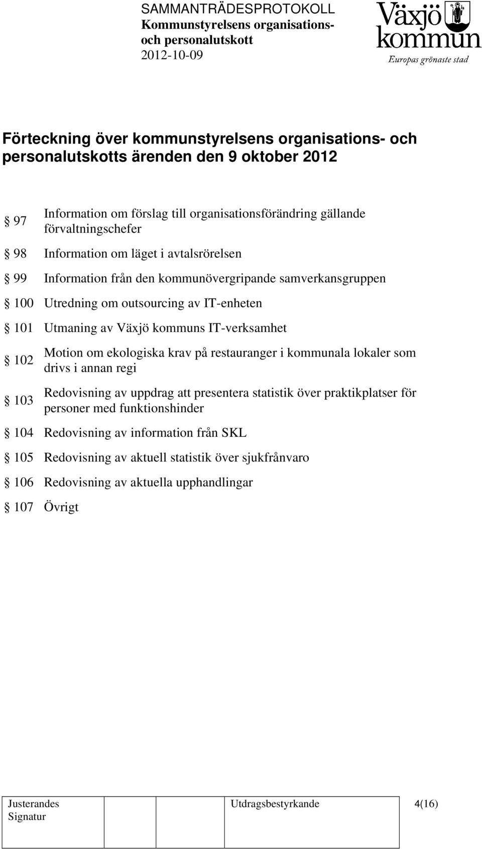 103 Motion om ekologiska krav på restauranger i kommunala lokaler som drivs i annan regi Redovisning av uppdrag att presentera statistik över praktikplatser för personer med