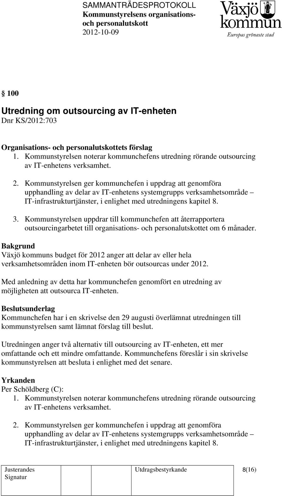 Kommunstyrelsen uppdrar till kommunchefen att återrapportera outsourcingarbetet till organisations- och et om 6 månader.