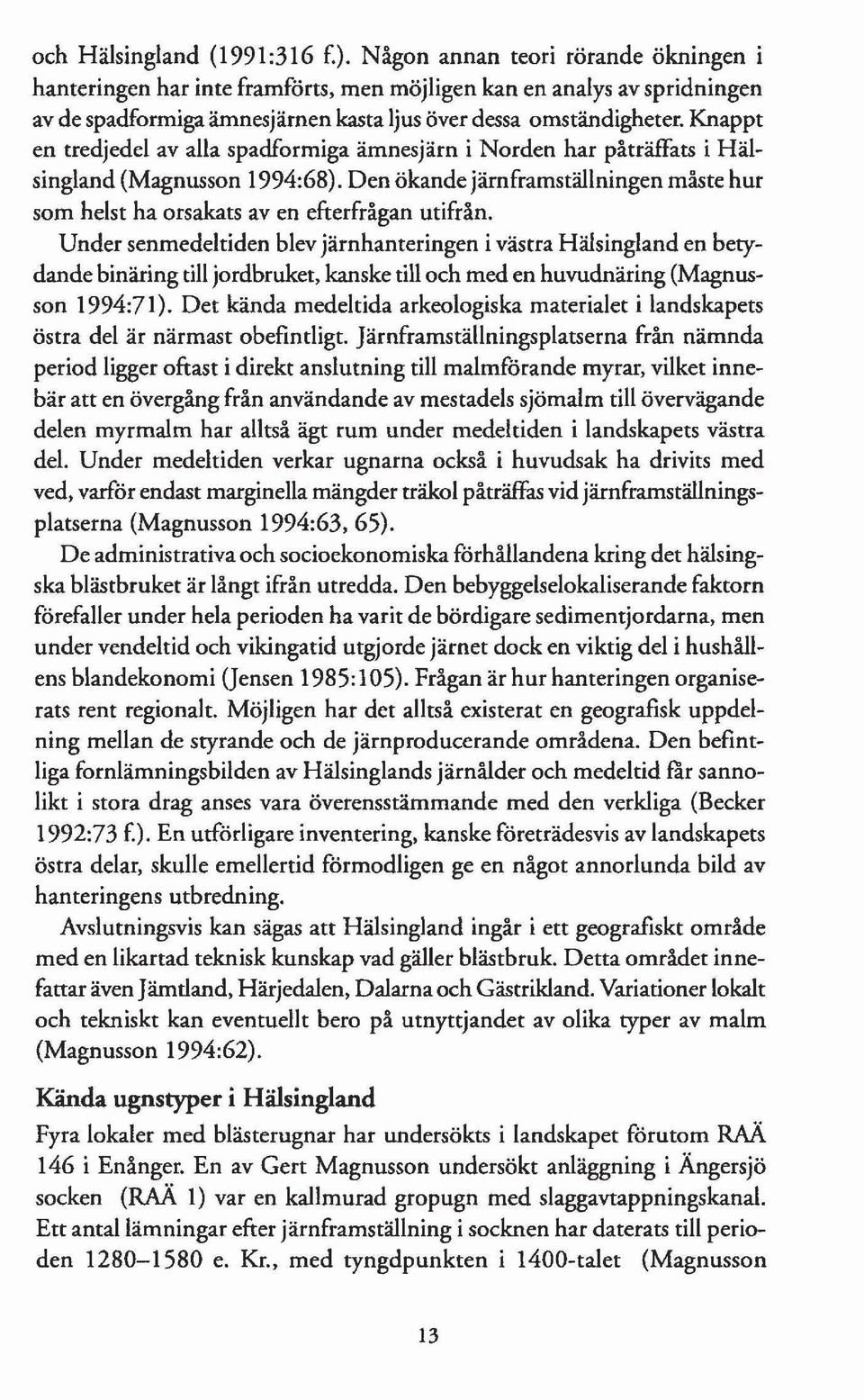 Knappt en tredjedel av alla spadformiga ämnesjärn i Norden har påträffats i Hälsingland (Magnusson 1994:68). Den ökande järnframställningen måste hur som helst ha orsakats aven efterfrågan utifrån.