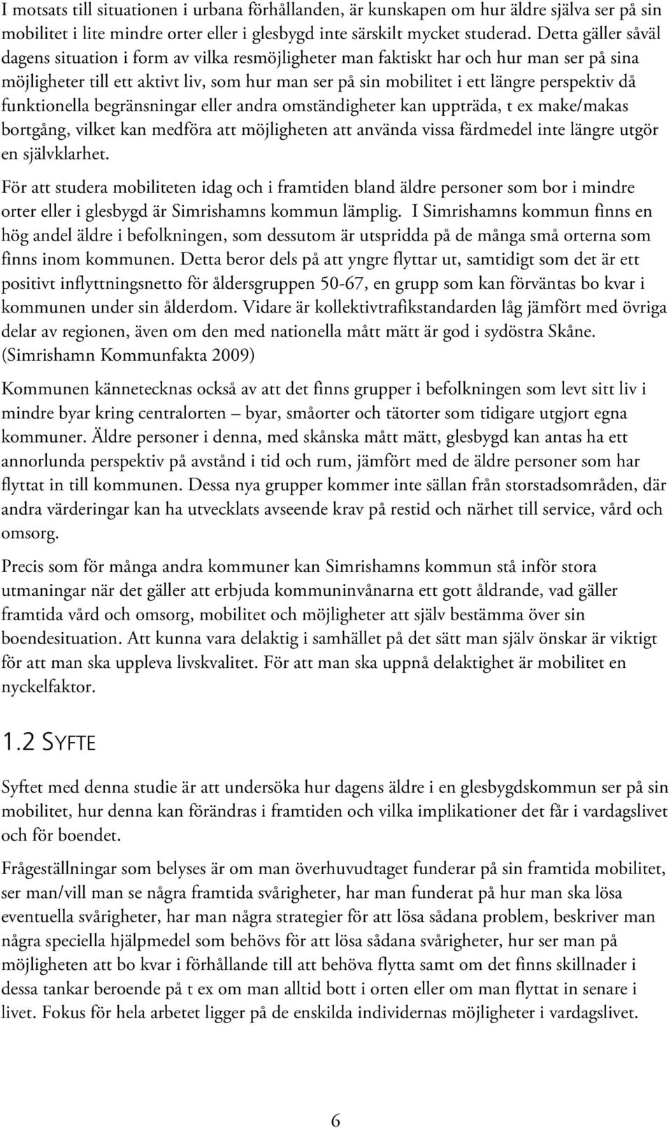 då funktionella begränsningar eller andra omständigheter kan uppträda, t ex make/makas bortgång, vilket kan medföra att möjligheten att använda vissa färdmedel inte längre utgör en självklarhet.