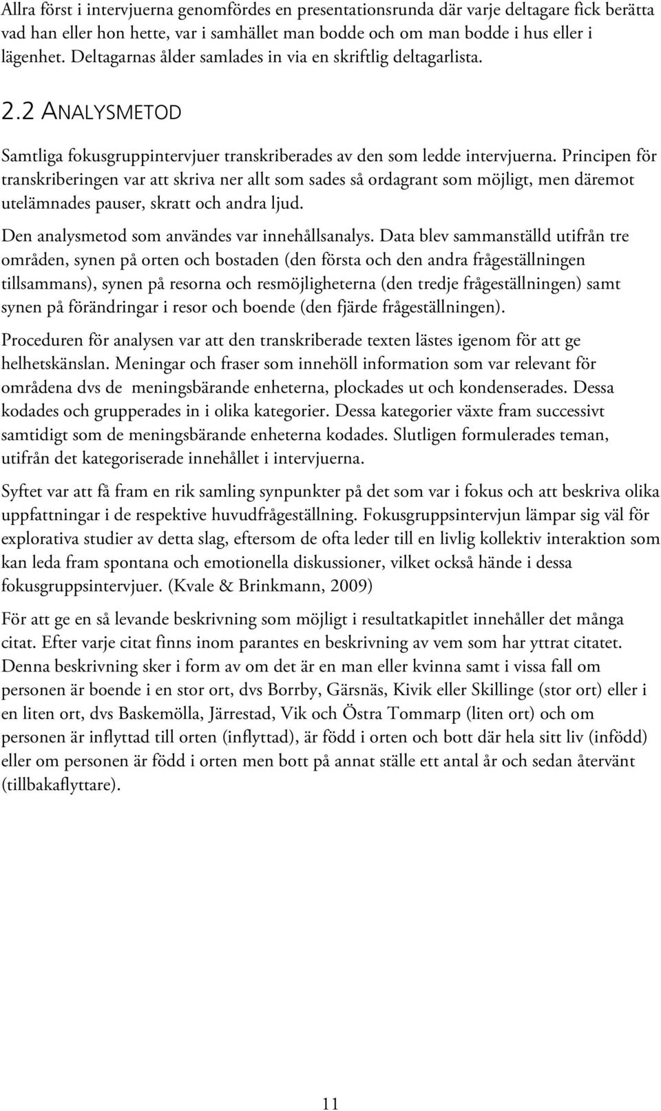 Principen för transkriberingen var att skriva ner allt som sades så ordagrant som möjligt, men däremot utelämnades pauser, skratt och andra ljud. Den analysmetod som användes var innehållsanalys.