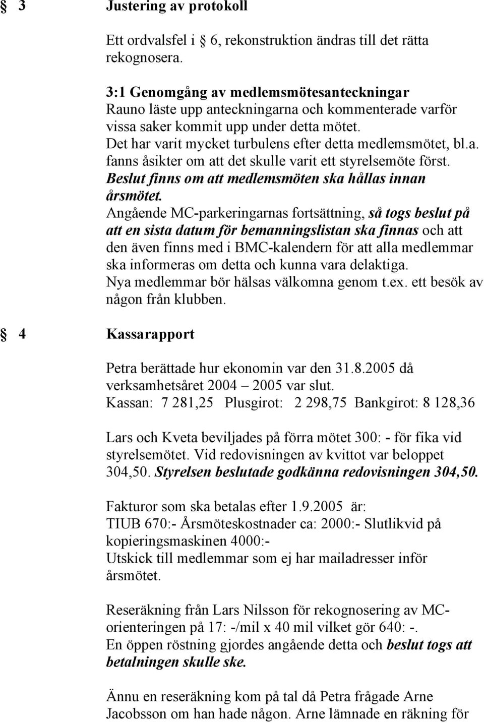 a. fanns åsikter om att det skulle varit ett styrelsemöte först. Beslut finns om att medlemsmöten ska hållas innan årsmötet.