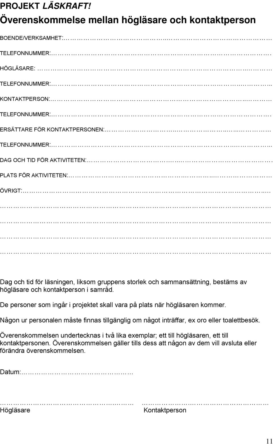 . Dag och tid för läsningen, liksom gruppens storlek och sammansättning, bestäms av högläsare och kontaktperson i samråd. De personer som ingår i projektet skall vara på plats när högläsaren kommer.