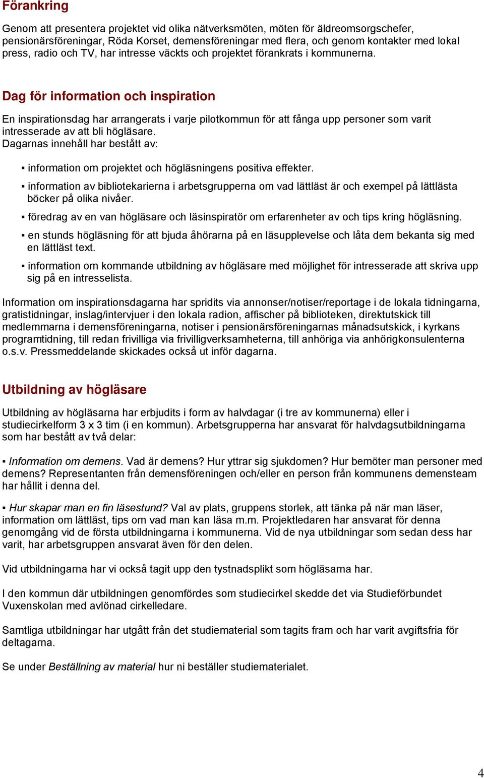 Dag för information och inspiration En inspirationsdag har arrangerats i varje pilotkommun för att fånga upp personer som varit intresserade av att bli högläsare.