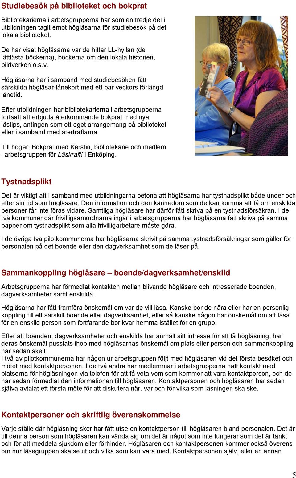 Efter utbildningen har bibliotekarierna i arbetsgrupperna fortsatt att erbjuda återkommande bokprat med nya lästips, antingen som ett eget arrangemang på biblioteket eller i samband med återträffarna.