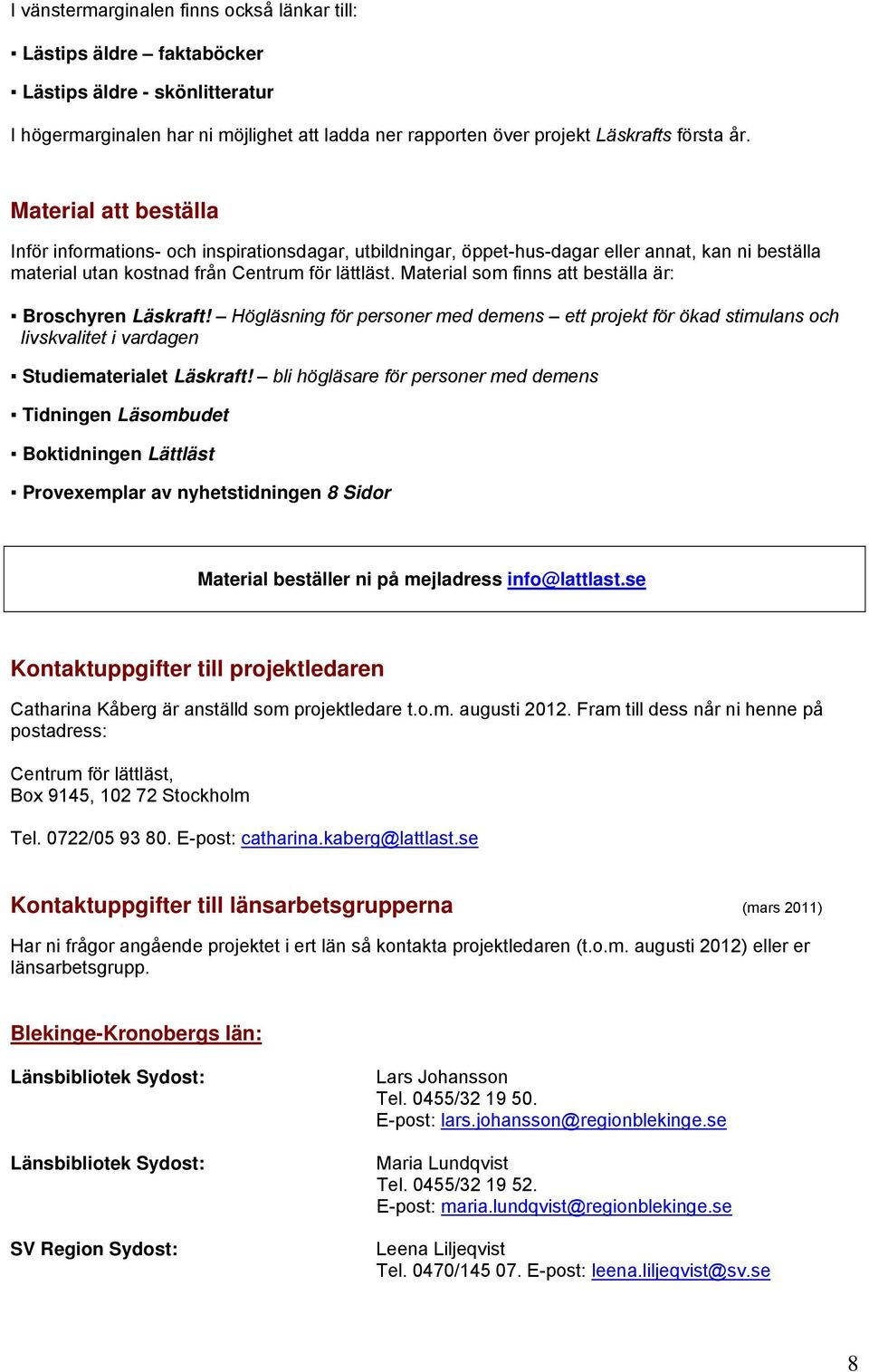 Material som finns att beställa är: Broschyren Läskraft! Högläsning för personer med demens ett projekt för ökad stimulans och livskvalitet i vardagen Studiematerialet Läskraft!