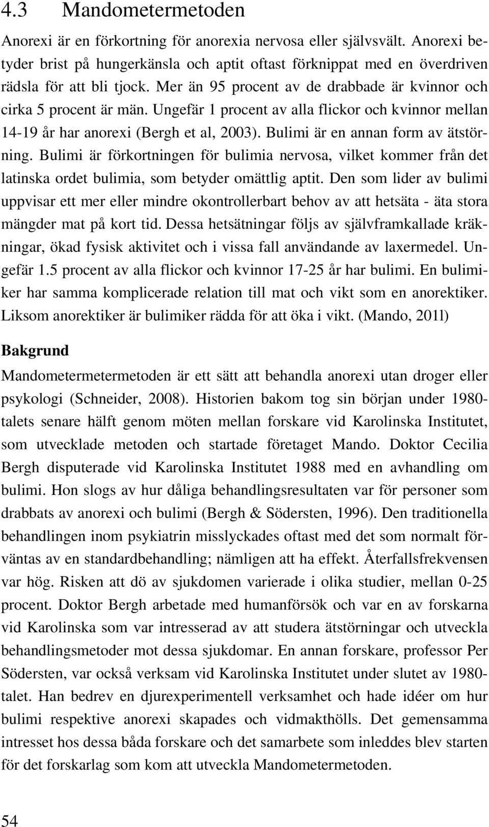 Bulimi är en annan form av ätstörning. Bulimi är förkortningen för bulimia nervosa, vilket kommer från det latinska ordet bulimia, som betyder omättlig aptit.