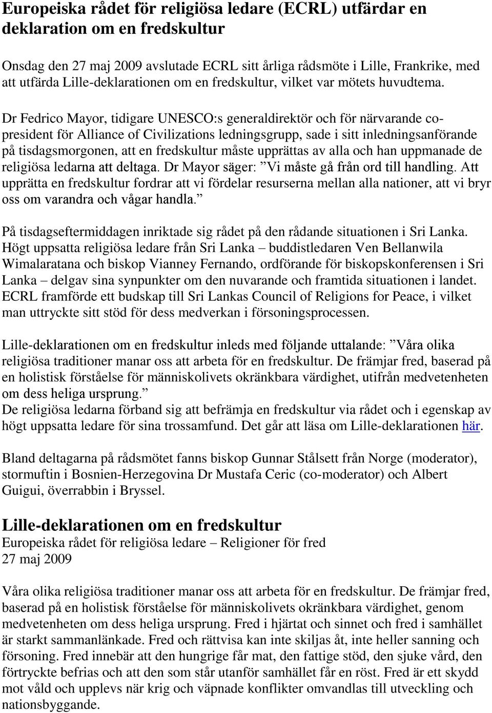 Dr Fedrico Mayor, tidigare UNESCO:s generaldirektör och för närvarande copresident för Alliance of Civilizations ledningsgrupp, sade i sitt inledningsanförande på tisdagsmorgonen, att en fredskultur