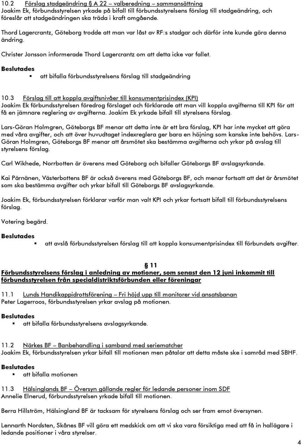Christer Jonsson informerade Thord Lagercrantz om att detta icke var fallet. att bifalla förbundsstyrelsens förslag till stadgeändring 10.