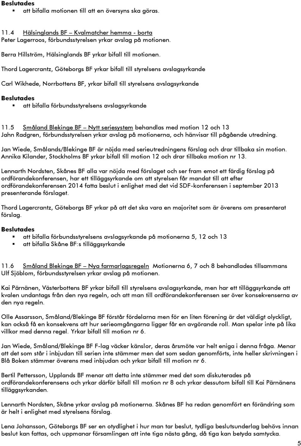 Thord Lagercrantz, Göteborgs BF yrkar bifall till styrelsens avslagsyrkande Carl Wikhede, Norrbottens BF, yrkar bifall till styrelsens avslagsyrkande att bifalla förbundsstyrelsens avslagsyrkande 11.