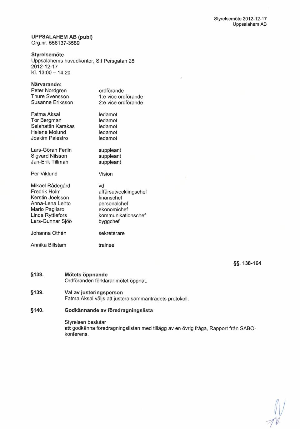 Viklund Mikael Rådegård Fredrik Holm Kerstin Joelsson Anna-Lena Lehto Mario Pagliaro Linda Ryttiefors Lars-Gunnar Sjöö Johanna Otheln Annika Billstam ordförande 1 :e vice ordförande 2:e vice