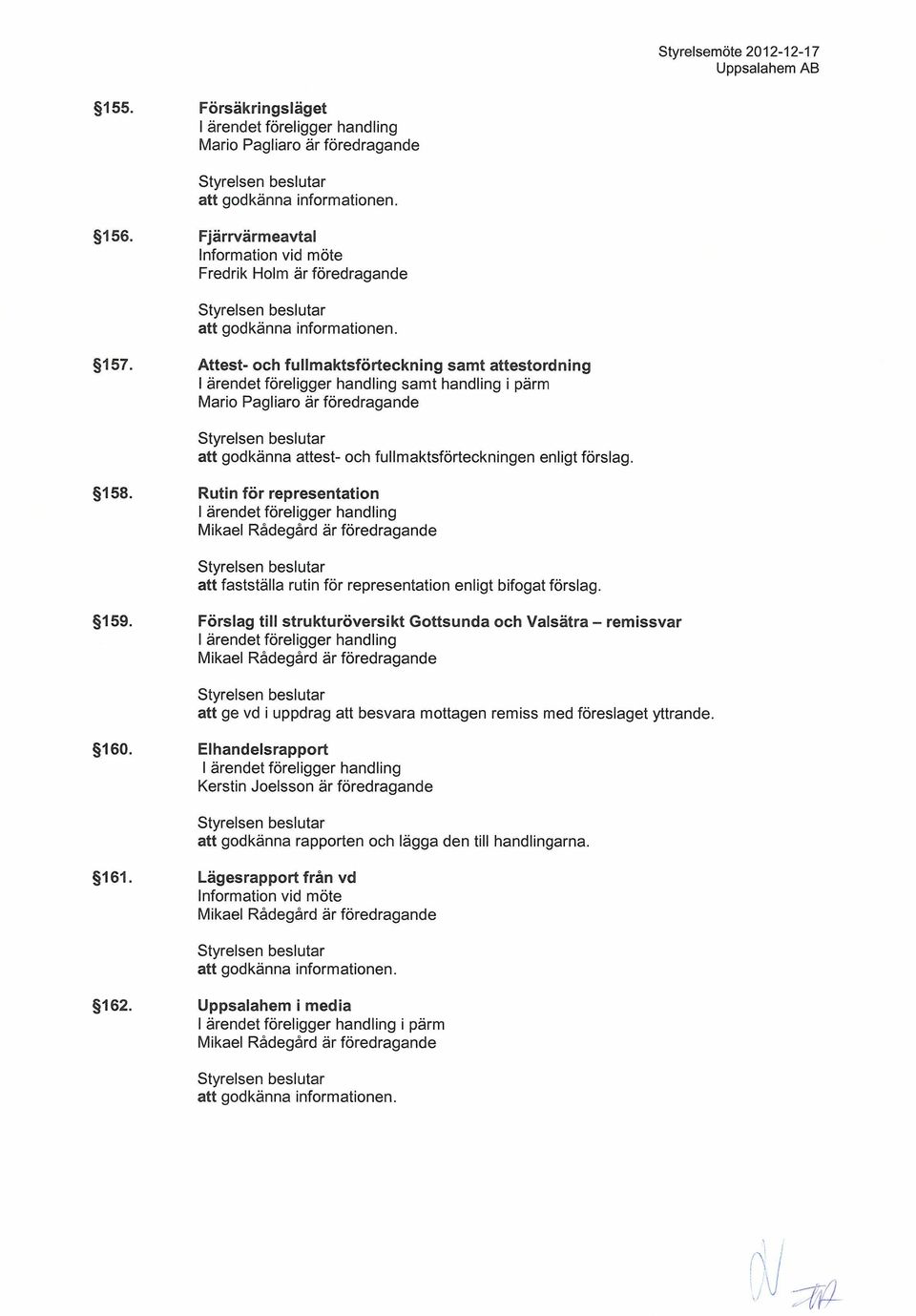 förslag. 158. Rutin för representation att fastställa rutin för representation enligt bifogat förslag. 159.