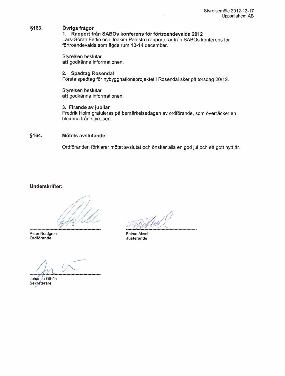 december. 2. Spadtag Rosendal Första spadtag för nybyggnationsprojektet i Rosendal sker på torsdag 20/12. 3.