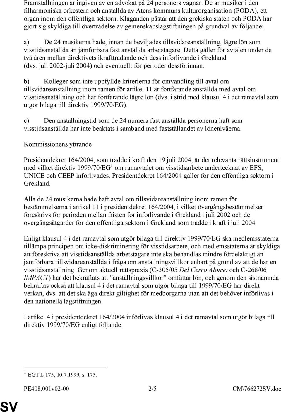 Klaganden påstår att den grekiska staten och PODA har gjort sig skyldiga till överträdelse av gemenskapslagstiftningen på grundval av följande: a) De 24 musikerna hade, innan de beviljades