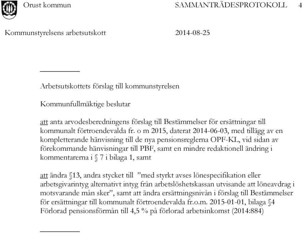 kommentarerna i 7 i bilaga 1, samt att ändra 13, andra stycket till med styrkt avses lönespecifikation eller arbetsgivarintyg alternativt intyg från arbetslöshetskassan utvisande att löneavdrag i