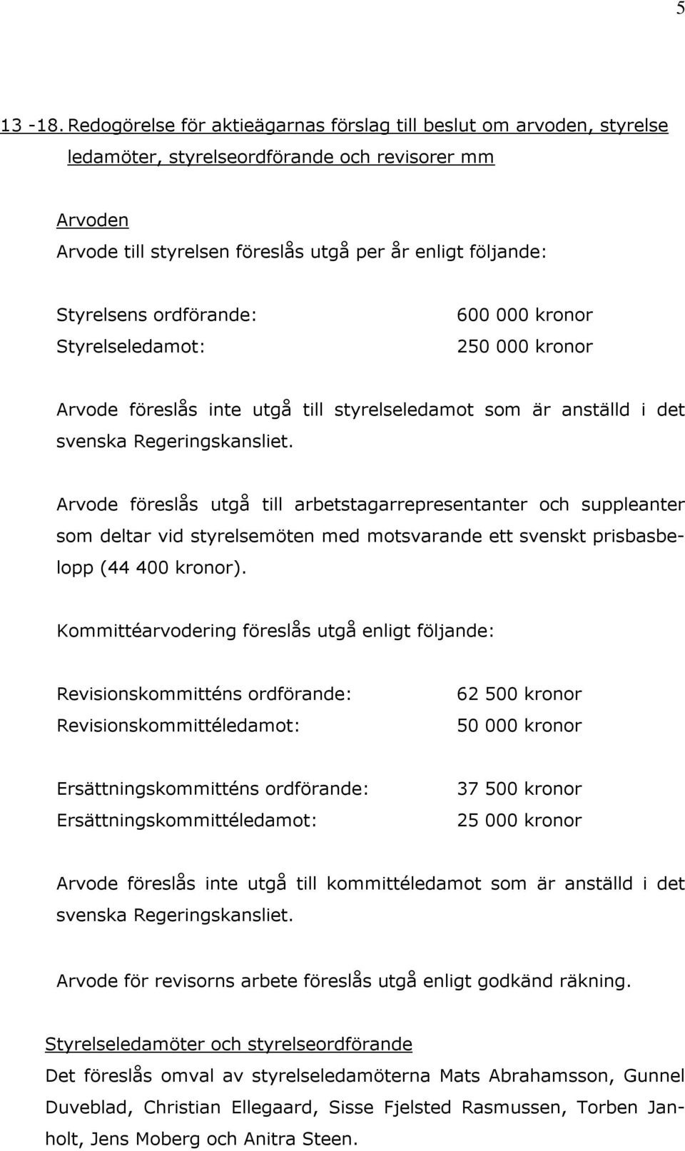 ordförande: Styrelseledamot: 600 000 kronor 250 000 kronor Arvode föreslås inte utgå till styrelseledamot som är anställd i det svenska Regeringskansliet.
