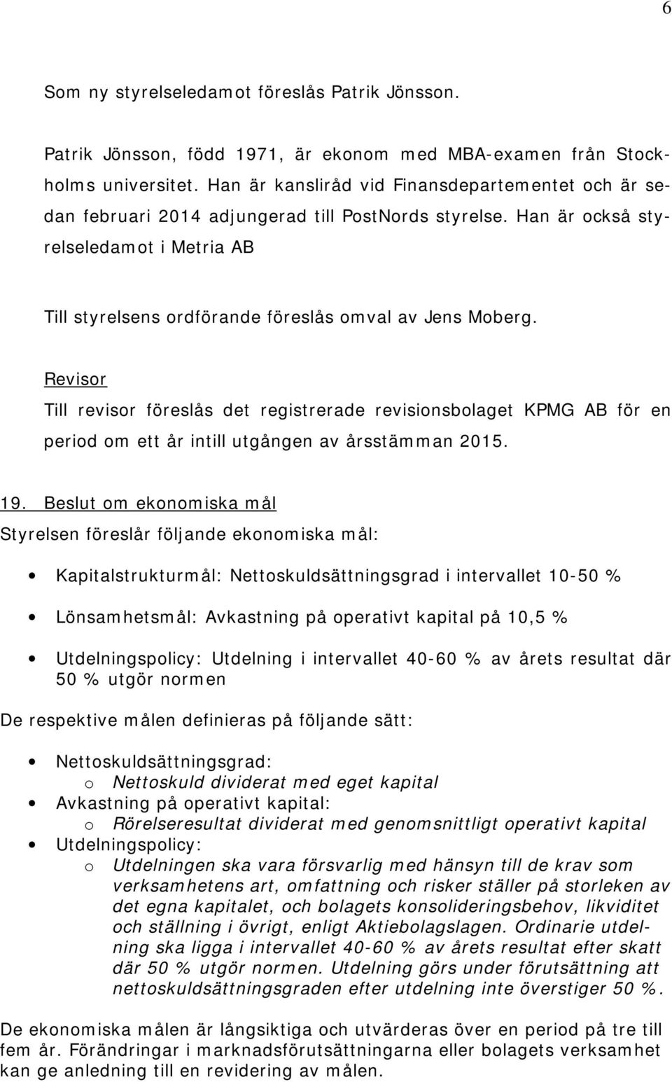 Han är också styrelseledamot i Metria AB Till styrelsens ordförande föreslås omval av Jens Moberg.