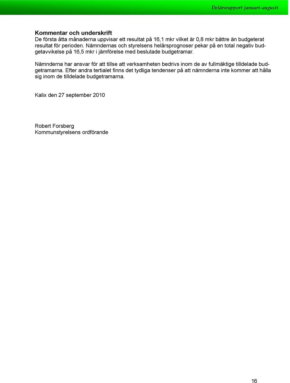 Nämnderna har ansvar för att tillse att verksamheten bedrivs inm de av fullmäktige tilldelade budgetramarna.