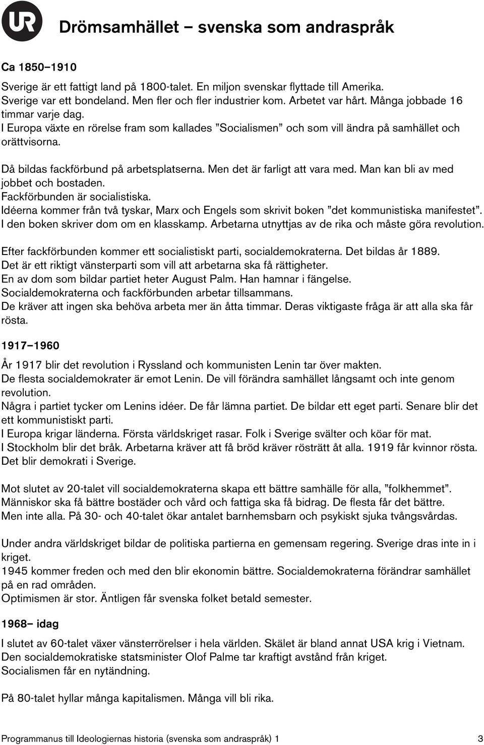 Men det är farligt att vara med. Man kan bli av med jobbet och bostaden. Fackförbunden är socialistiska. Idéerna kommer från två tyskar, Marx och Engels som skrivit boken det kommunistiska manifestet.