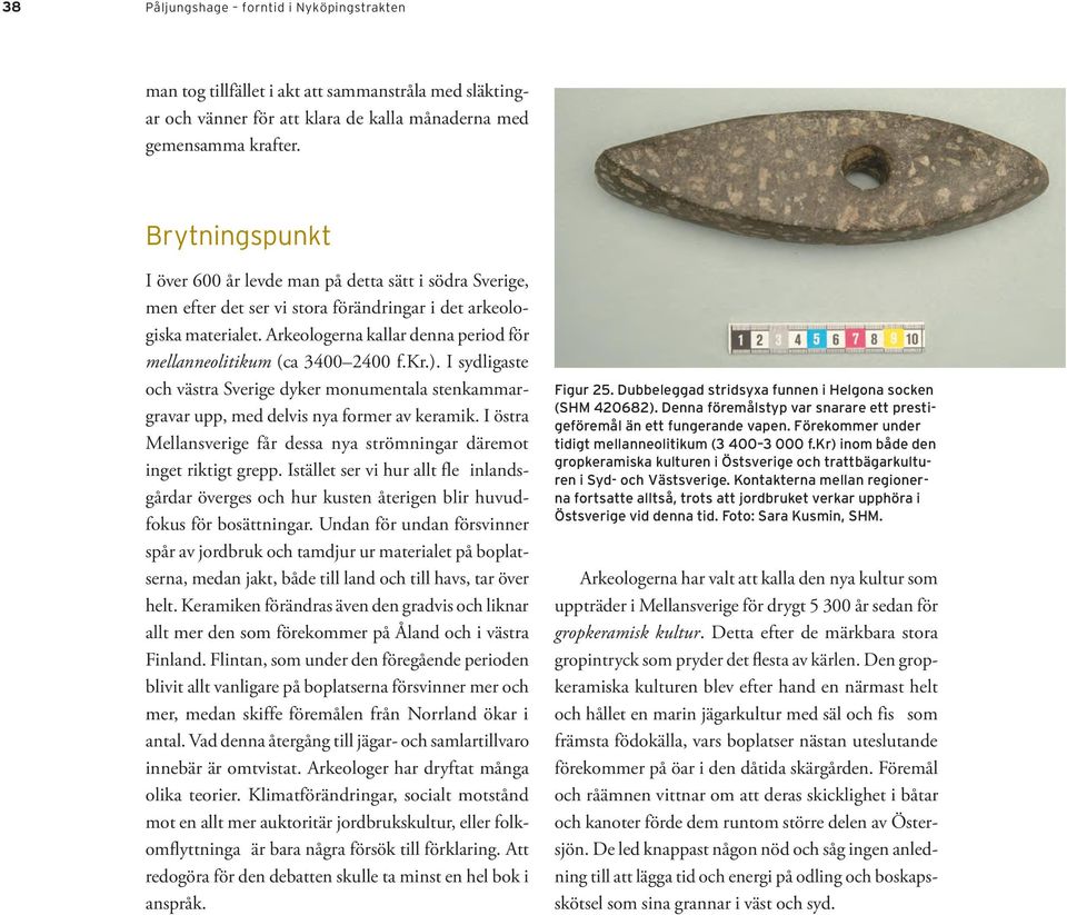 Arkeologerna kallar denna period för mellanneolitikum (ca 3400 2400 f.kr.). I sydligaste och västra Sverige dyker monumentala stenkammargravar upp, med delvis nya former av keramik.