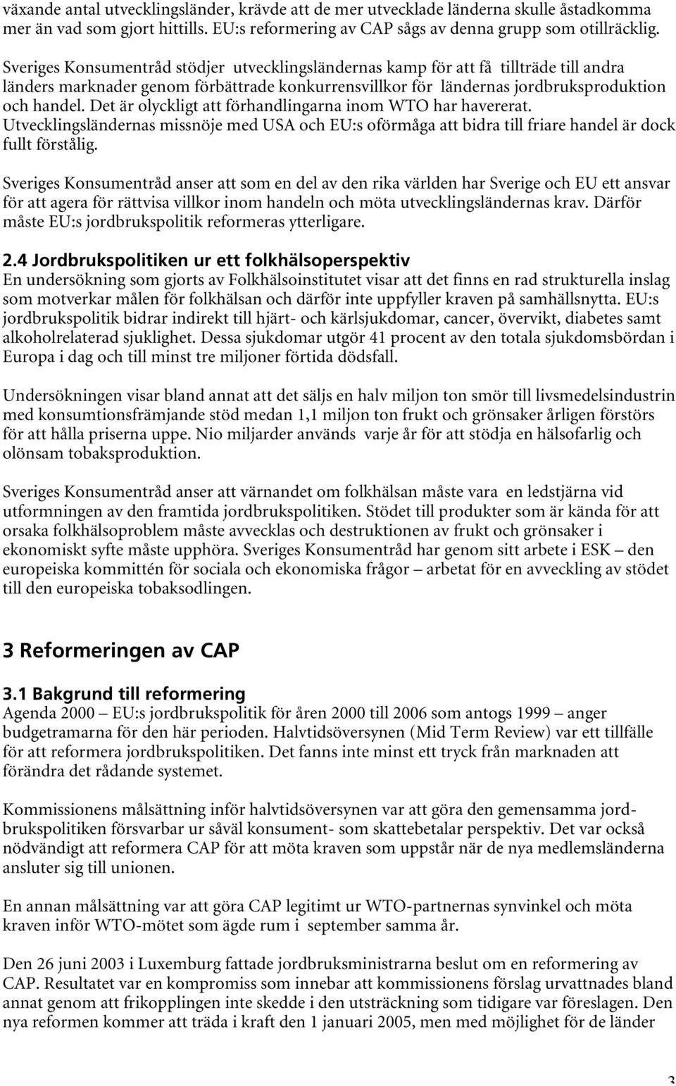Det är olyckligt att förhandlingarna inom WTO har havererat. Utvecklingsländernas missnöje med USA och EU:s oförmåga att bidra till friare handel är dock fullt förstålig.