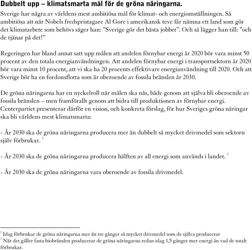 Och så lägger han till: och de tjänar på det! Regeringen har bland annat satt upp målen att andelen förnybar energi år 2020 bör vara minst 50 procent av den totala energianvändningen.