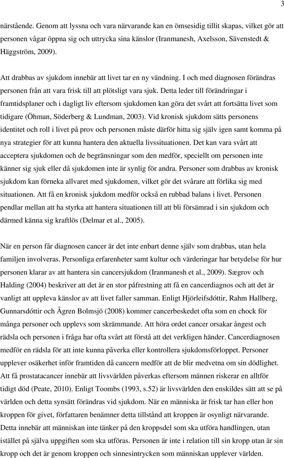 Att drabbas av sjukdom innebär att livet tar en ny vändning. I och med diagnosen förändras personen från att vara frisk till att plötsligt vara sjuk.