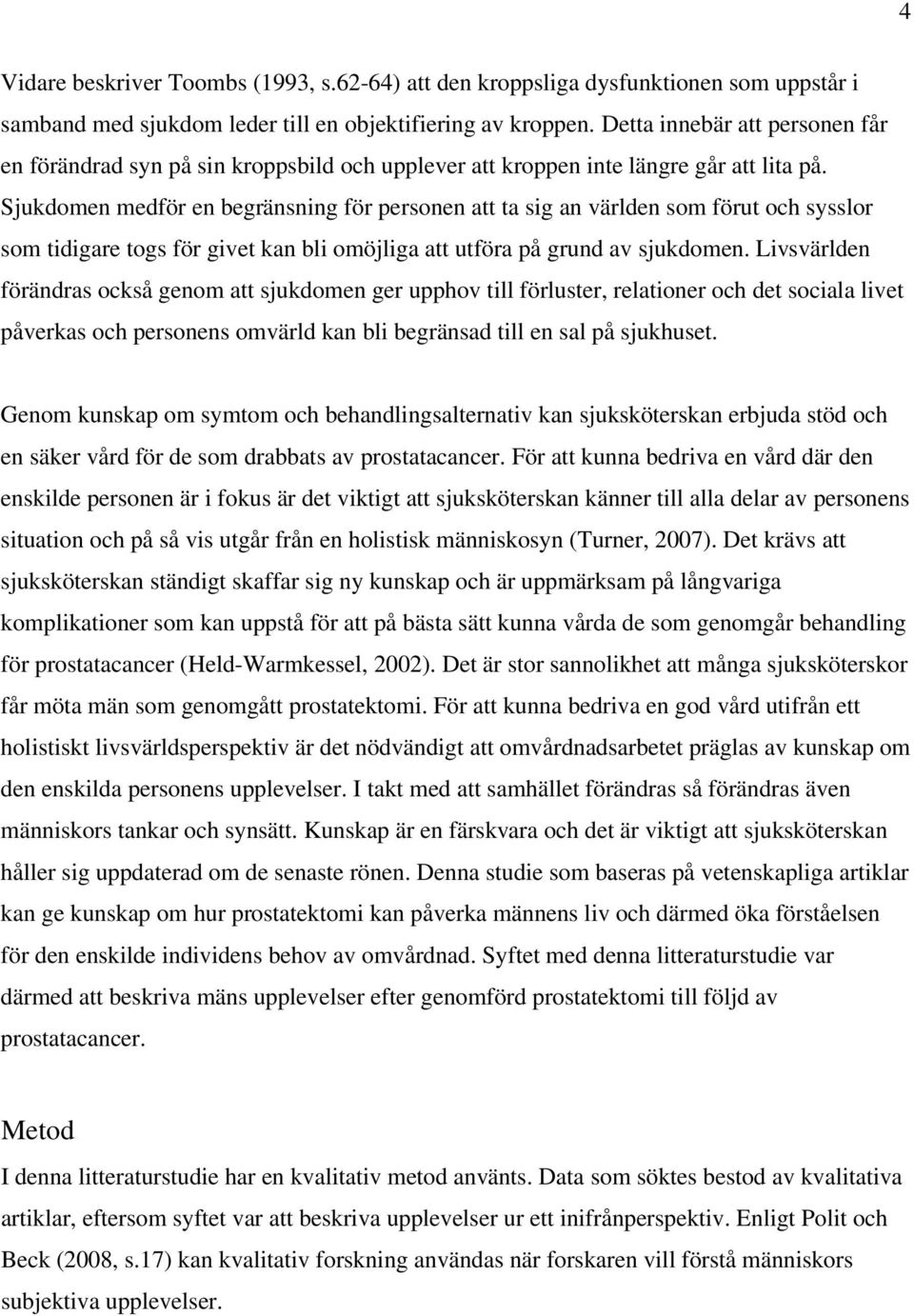 Sjukdomen medför en begränsning för personen att ta sig an världen som förut och sysslor som tidigare togs för givet kan bli omöjliga att utföra på grund av sjukdomen.
