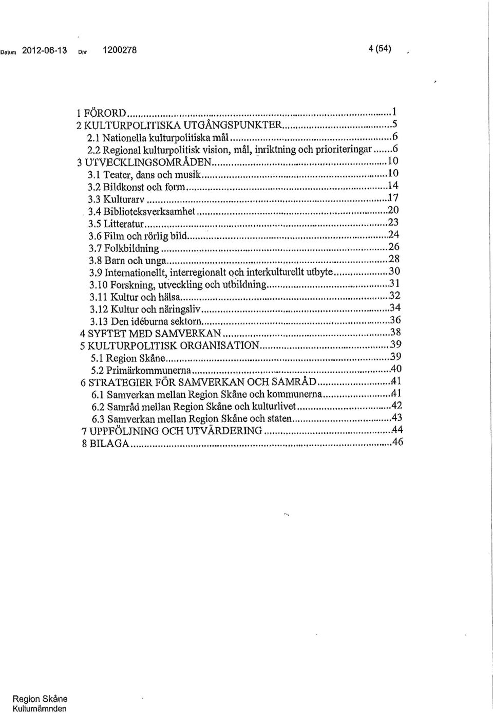 5 Litteratur, 23 3.6 Film och rörlig bild 24 3.7 Folkbildning 26 3.8 Barn och unga 28 3.9 Internationellt, inten-egionalt och interkulturellt utbyte 30 3.10 Forskning, utveckling och utbildning 31 3.