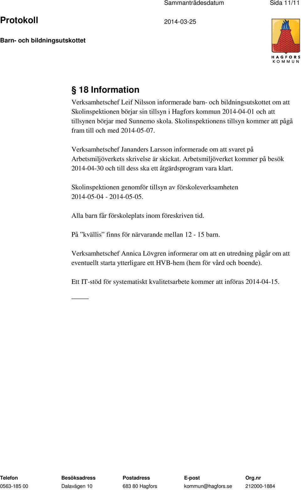 Verksamhetschef Jananders Larsson informerade om att svaret på Arbetsmiljöverkets skrivelse är skickat. Arbetsmiljöverket kommer på besök 2014-04-30 och till dess ska ett åtgärdsprogram vara klart.