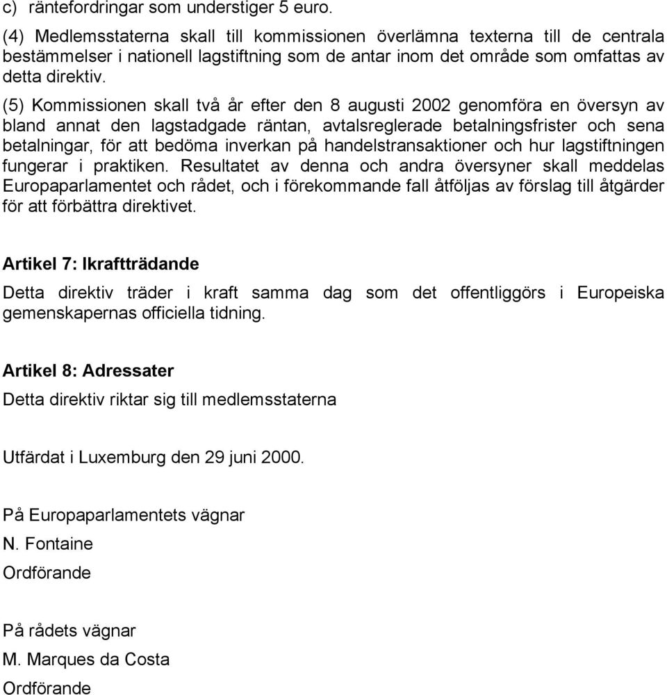 (5) Kommissionen skall två år efter den 8 augusti 2002 genomföra en översyn av bland annat den lagstadgade räntan, avtalsreglerade betalningsfrister och sena betalningar, för att bedöma inverkan på