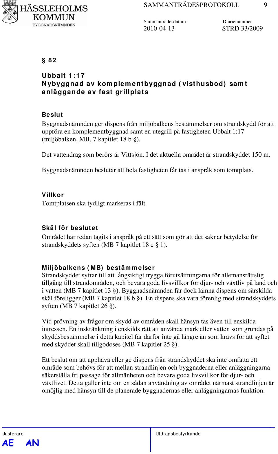 I det aktuella området är strandskyddet 150 m. Byggnadsnämnden beslutar att hela fastigheten får tas i anspråk som tomtplats. Villkor Tomtplatsen ska tydligt markeras i fält.