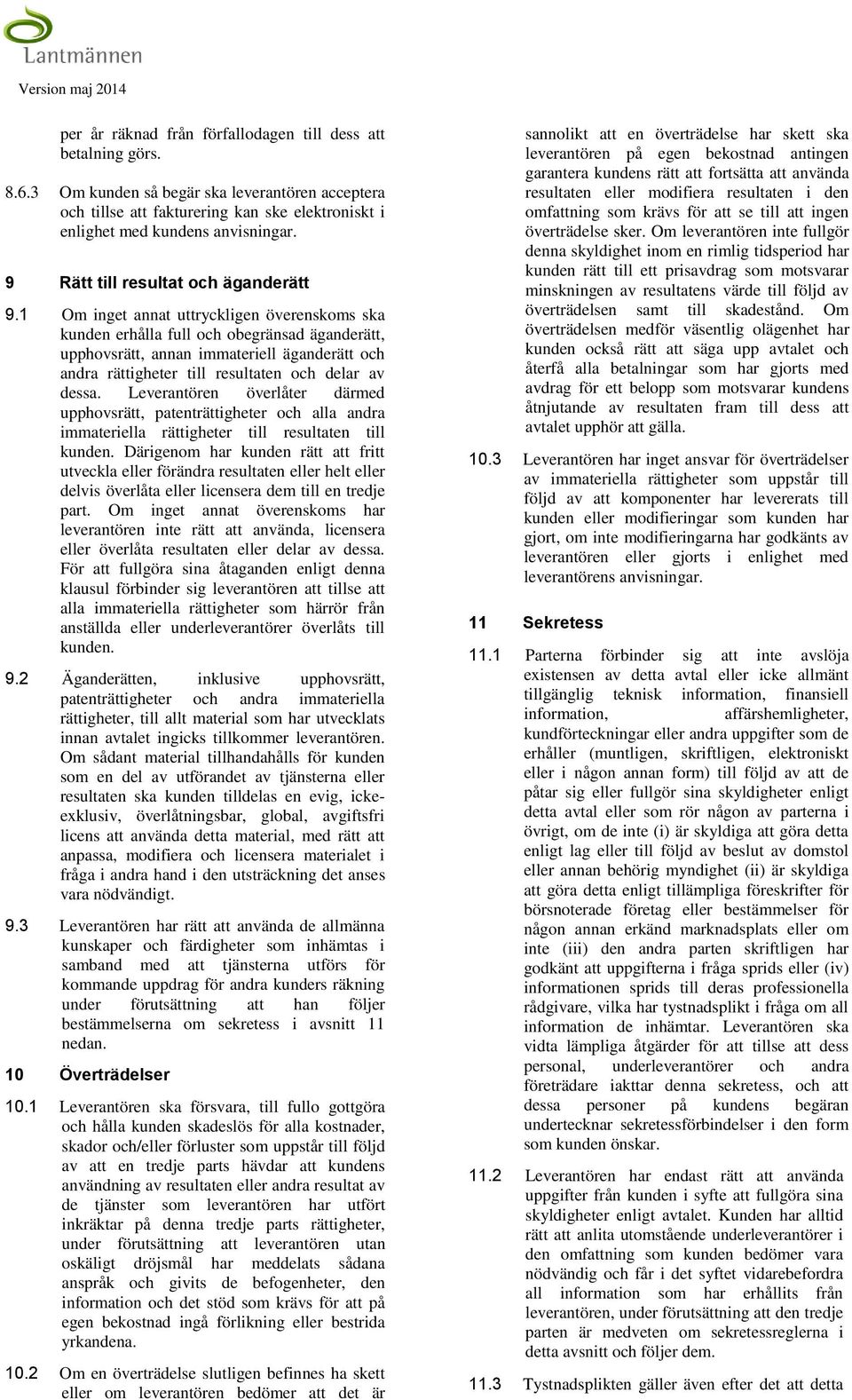 1 Om inget annat uttryckligen överenskoms ska kunden erhålla full och obegränsad äganderätt, upphovsrätt, annan immateriell äganderätt och andra rättigheter till resultaten och delar av dessa.