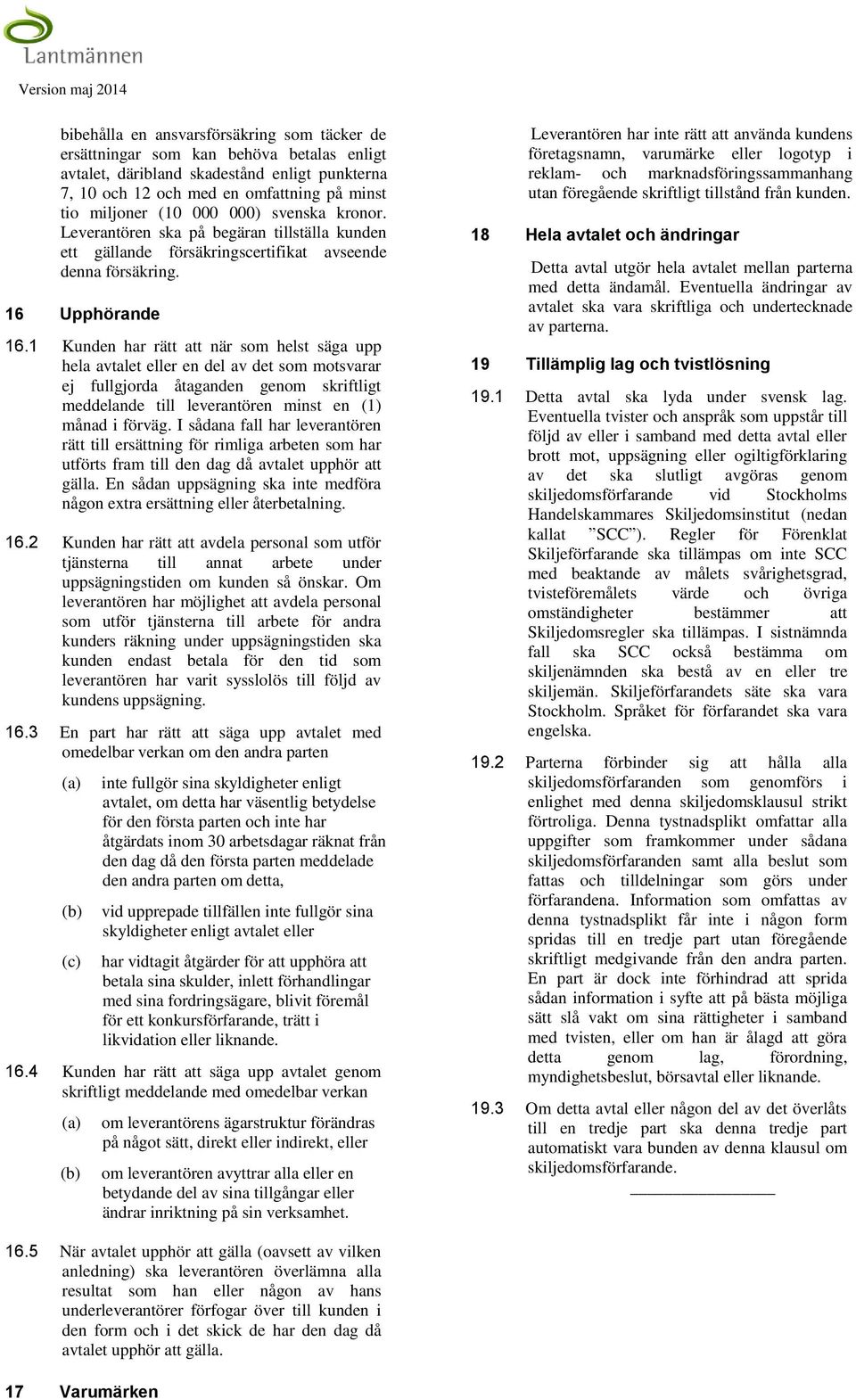 1 Kunden har rätt att när som helst säga upp hela avtalet eller en del av det som motsvarar ej fullgjorda åtaganden genom skriftligt meddelande till leverantören minst en (1) månad i förväg.