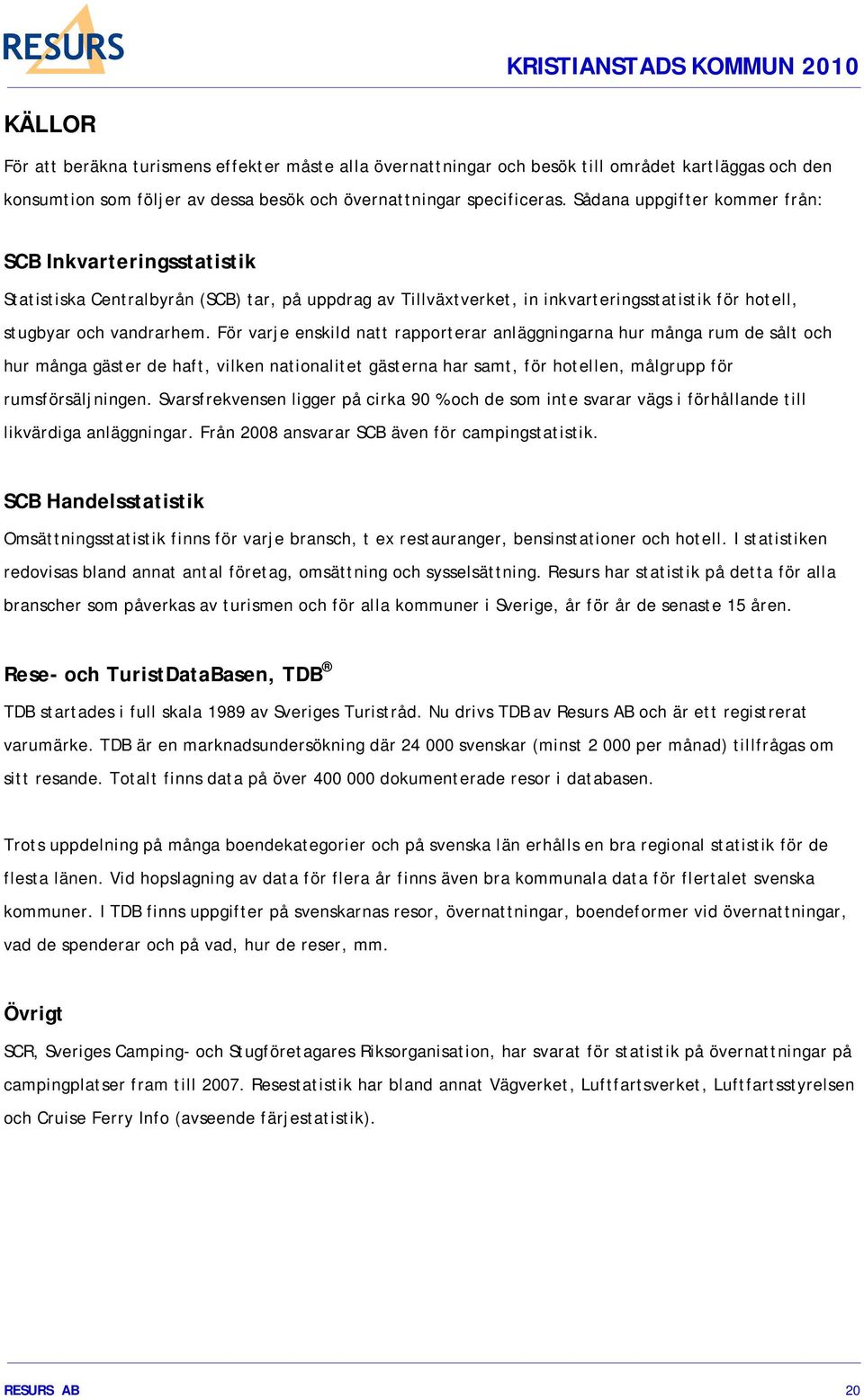 För varje enskild natt rapporterar anläggningarna hur många rum de sålt och hur många gäster de haft, vilken nationalitet gästerna har samt, för hotellen, målgrupp för rumsförsäljningen.