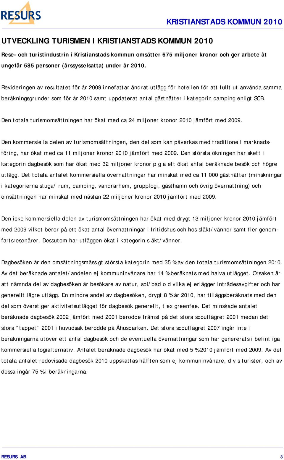 enligt SCB. Den totala turismomsättningen har ökat med ca 24 miljoner kronor 2010 jämfört med 2009.