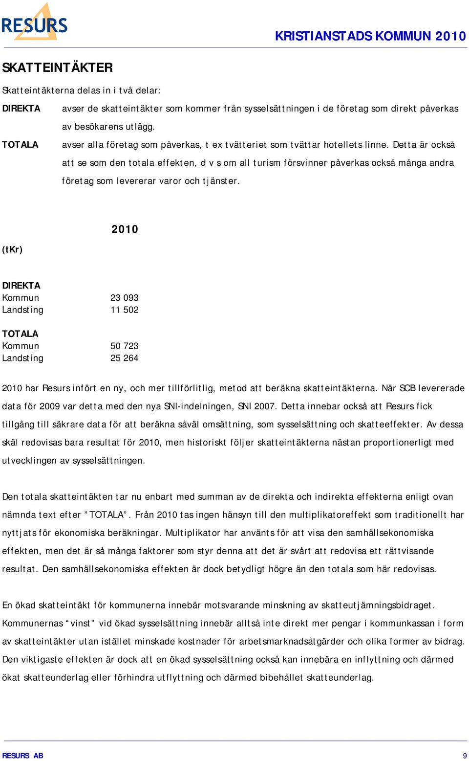 Detta är också att se som den totala effekten, d v s om all turism försvinner påverkas också många andra företag som levererar varor och tjänster.