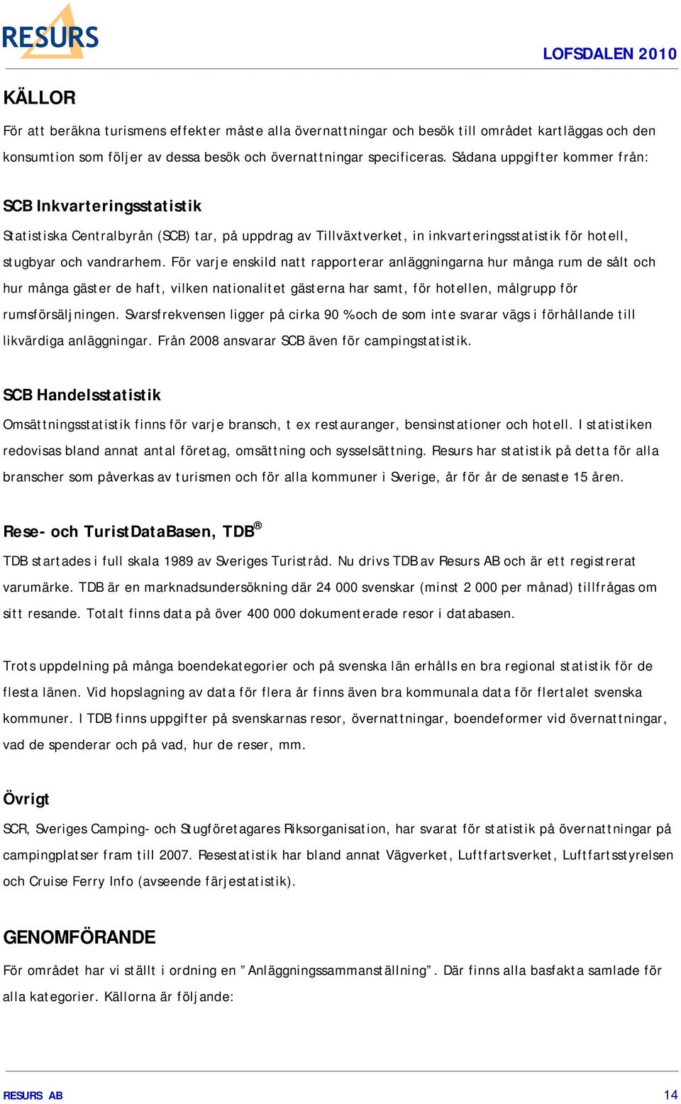 För varje enskild natt rapporterar anläggningarna hur många rum de sålt och hur många gäster de haft, vilken nationalitet gästerna har samt, för hotellen, målgrupp för rumsförsäljningen.