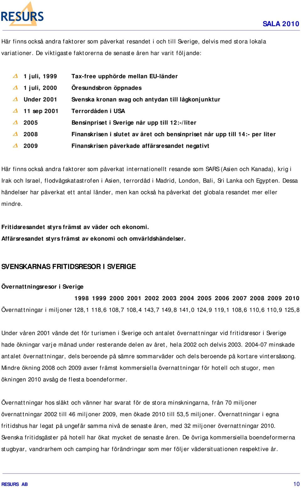 till lågkonjunktur 11 sep 2001 Terrordåden i USA 2005 Bensinpriset i Sverige når upp till 12:-/liter 2008 Finanskrisen i slutet av året och bensinpriset når upp till 14:- per liter 2009 Finanskrisen