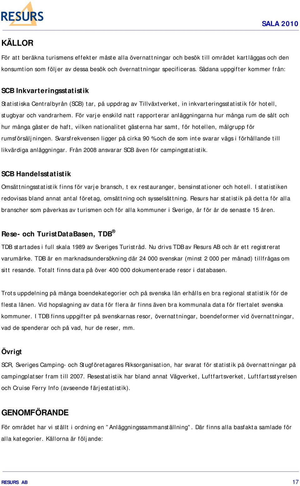 För varje enskild natt rapporterar anläggningarna hur många rum de sålt och hur många gäster de haft, vilken nationalitet gästerna har samt, för hotellen, målgrupp för rumsförsäljningen.