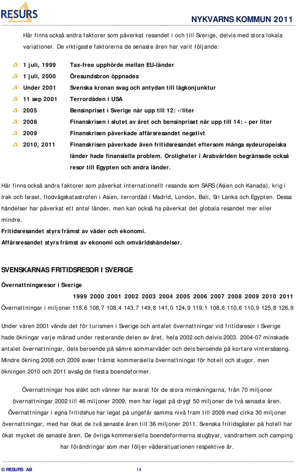 lågkonjunktur 11 sep 2001 Terrordåden i USA 2005 Bensinpriset i Sverige når upp till 12: -/liter 2008 Finanskrisen i slutet av året och bensinpriset når upp till 14: - per liter 2009 Finanskrisen