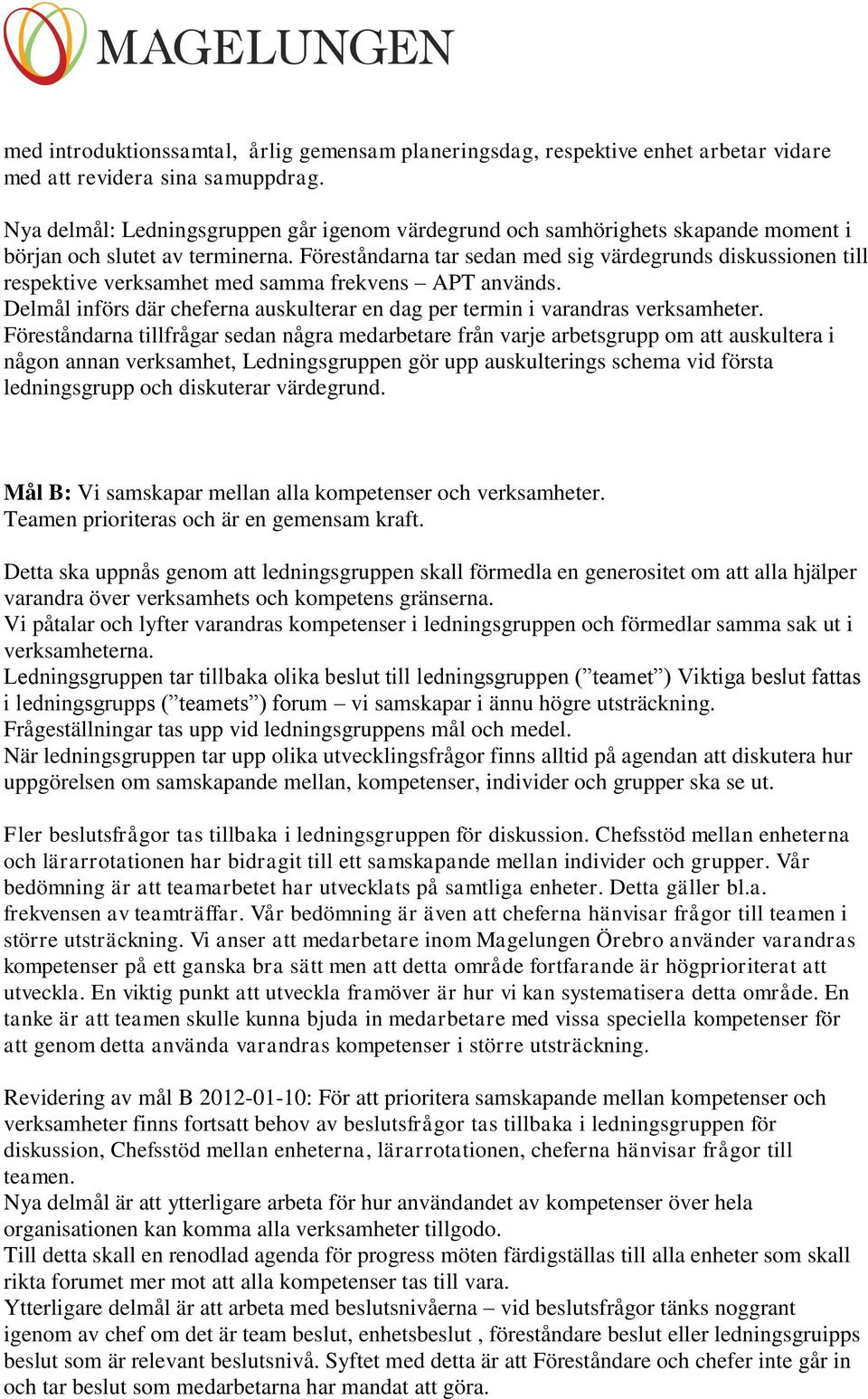 Föreståndarna tar sedan med sig värdegrunds diskussionen till respektive verksamhet med samma frekvens APT används. Delmål införs där cheferna auskulterar en dag per termin i varandras verksamheter.