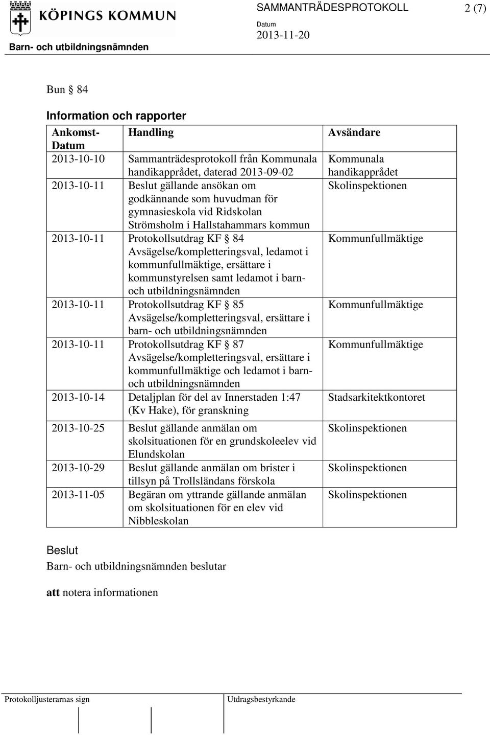 kommunstyrelsen samt ledamot i barnoch utbildningsnämnden 2013-10-11 Protokollsutdrag KF 85 Avsägelse/kompletteringsval, ersättare i barn- och utbildningsnämnden 2013-10-11 Protokollsutdrag KF 87