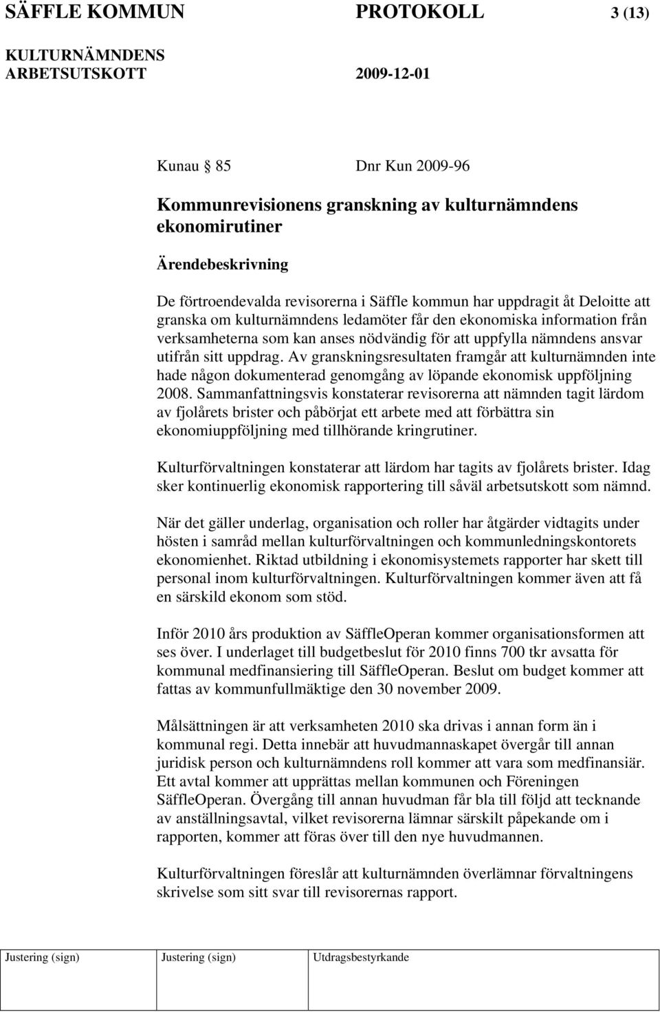 Av granskningsresultaten framgår att kulturnämnden inte hade någon dokumenterad genomgång av löpande ekonomisk uppföljning 2008.