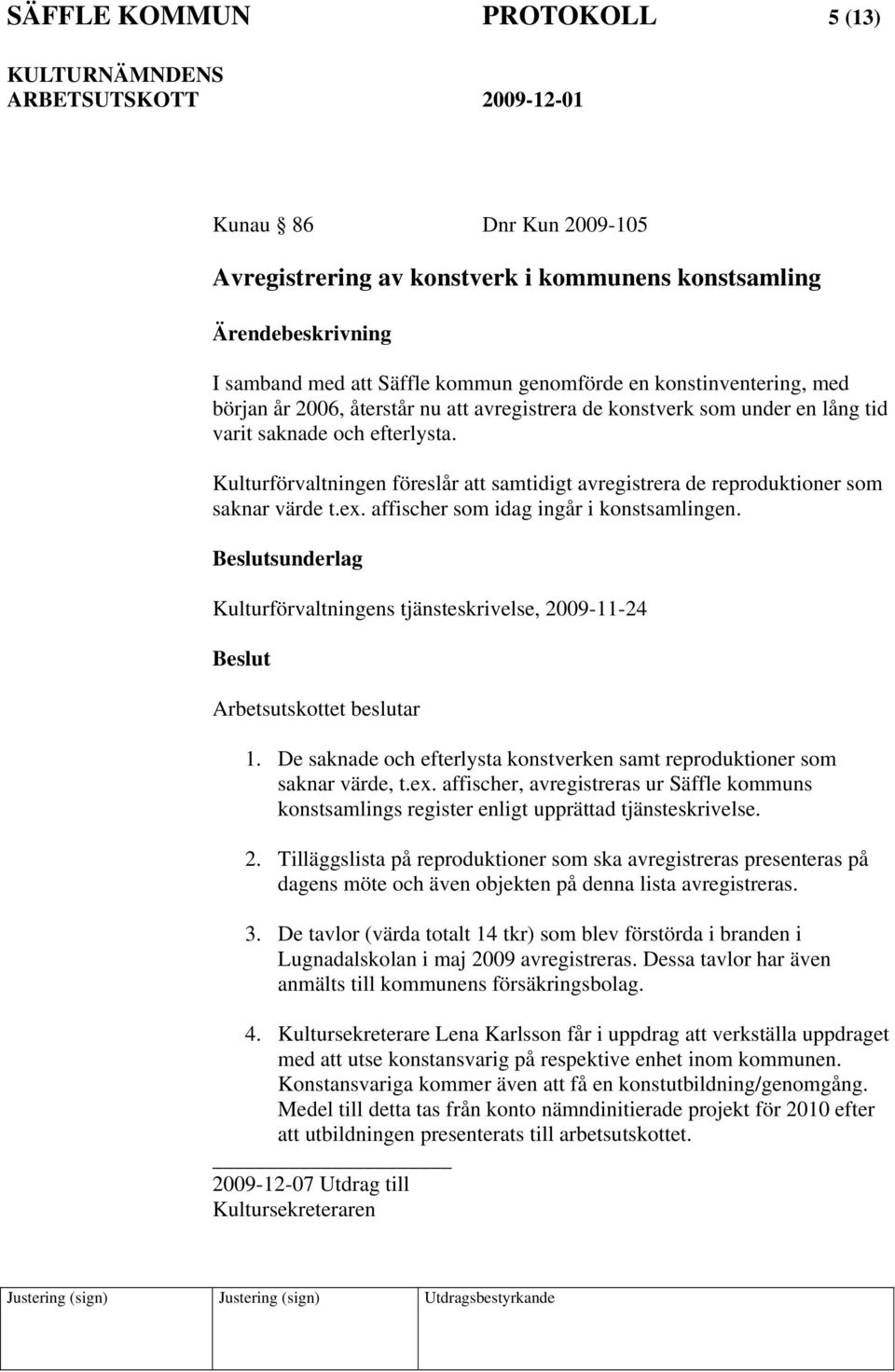 affischer som idag ingår i konstsamlingen. sunderlag Kulturförvaltningens tjänsteskrivelse, 2009-11-24 Arbetsutskottet beslutar 1.